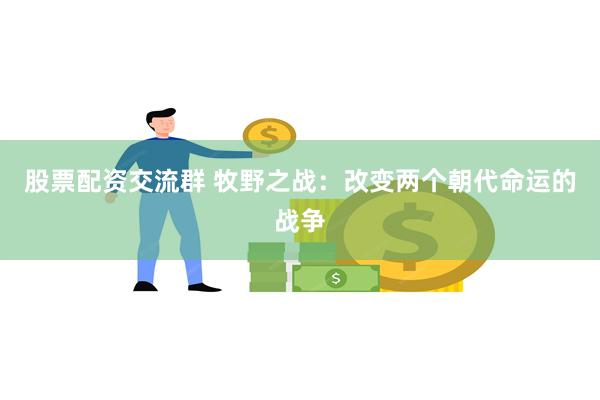 股票配资交流群 牧野之战：改变两个朝代命运的战争