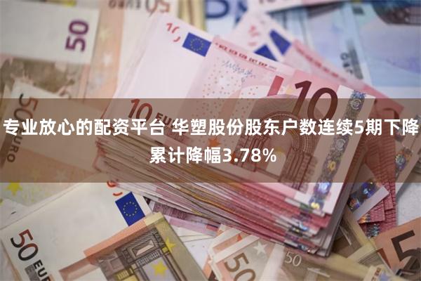 专业放心的配资平台 华塑股份股东户数连续5期下降 累计降幅3.78%