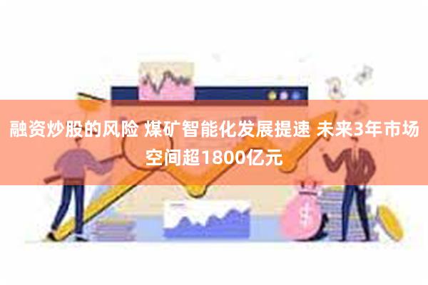 融资炒股的风险 煤矿智能化发展提速 未来3年市场空间超1800亿元