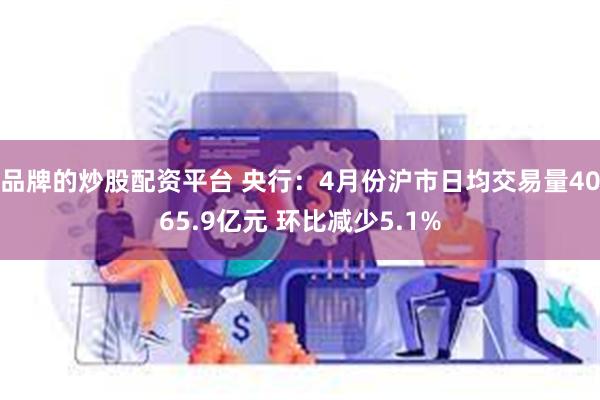 品牌的炒股配资平台 央行：4月份沪市日均交易量4065.9亿元 环比减少5.1%