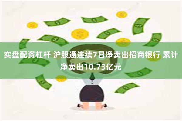 实盘配资杠杆 沪股通连续7日净卖出招商银行 累计净卖出10.73亿元