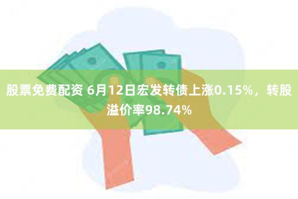 股票免费配资 6月12日宏发转债上涨0.15%，转股溢价率98.74%