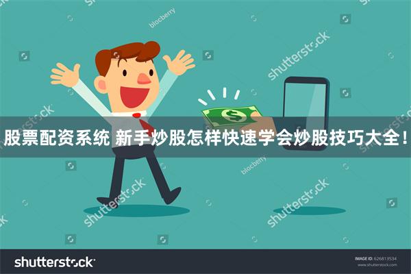 股票配资系统 新手炒股怎样快速学会炒股技巧大全！