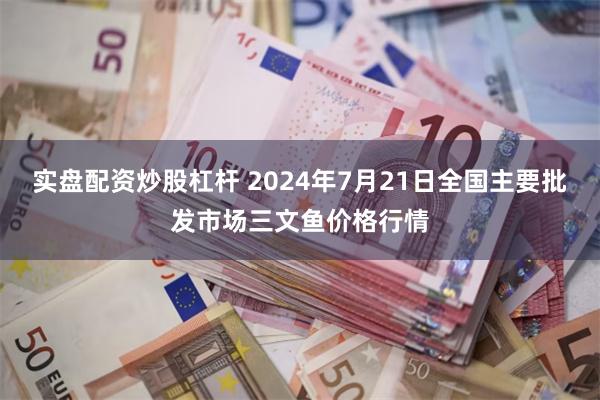 实盘配资炒股杠杆 2024年7月21日全国主要批发市场三文鱼价格行情