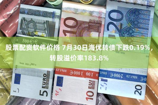 股票配资软件价格 7月30日海优转债下跌0.19%，转股溢价率183.8%