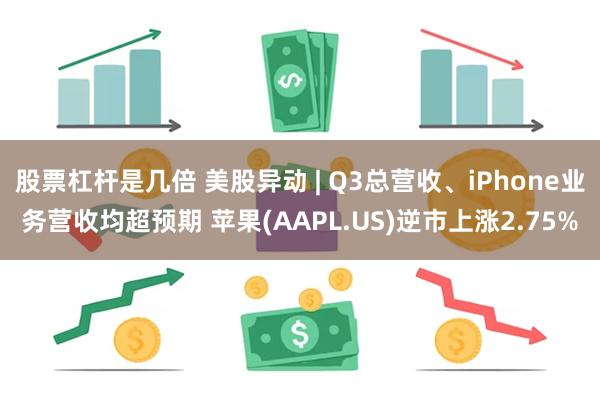 股票杠杆是几倍 美股异动 | Q3总营收、iPhone业务营收均超预期 苹果(AAPL.US)逆市上涨2.75%