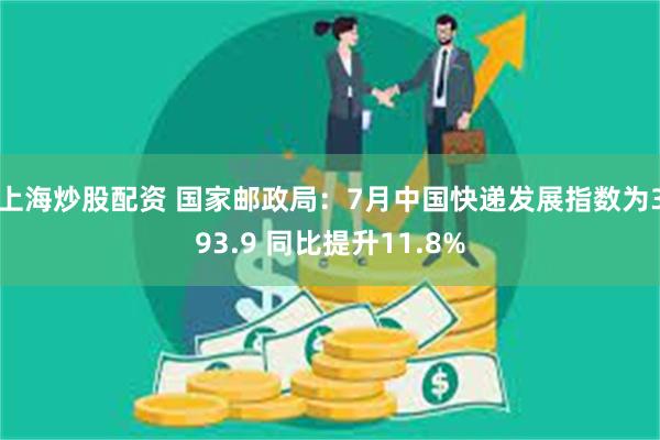 上海炒股配资 国家邮政局：7月中国快递发展指数为393.9 同比提升11.8%