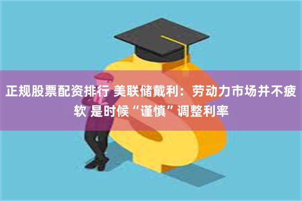 正规股票配资排行 美联储戴利：劳动力市场并不疲软 是时候“谨慎”调整利率