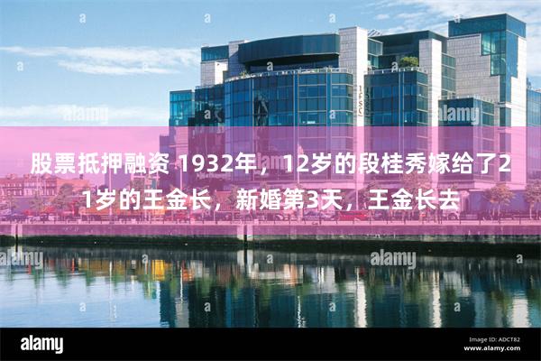 股票抵押融资 1932年，12岁的段桂秀嫁给了21岁的王金长，新婚第3天，王金长去