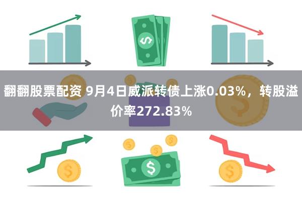 翻翻股票配资 9月4日威派转债上涨0.03%，转股溢价率272.83%