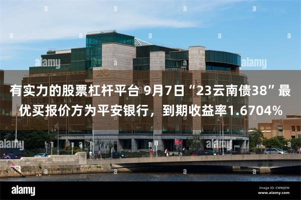 有实力的股票杠杆平台 9月7日“23云南债38”最优买报价方为平安银行，到期收益率1.6704%