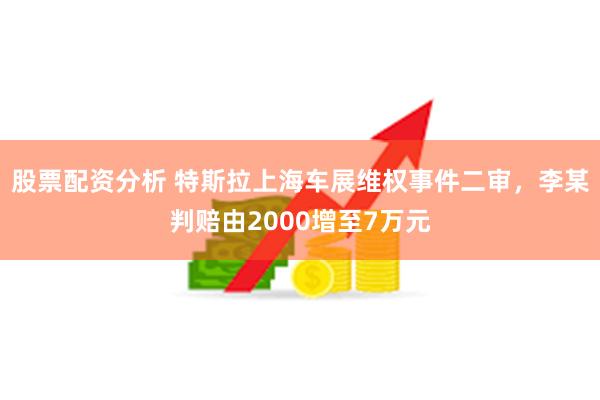 股票配资分析 特斯拉上海车展维权事件二审，李某判赔由2000增至7万元