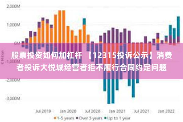 股票投资如何加杠杆 【12315投诉公示】消费者投诉大悦城经营者拒不履行合同约定问题