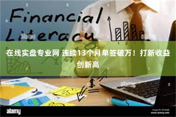 在线实盘专业网 连续13个月单签破万！打新收益创新高