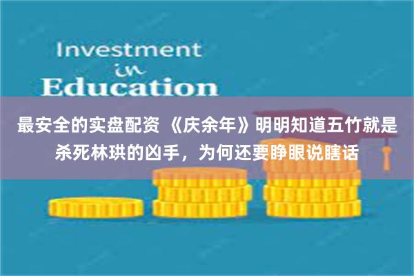 最安全的实盘配资 《庆余年》明明知道五竹就是杀死林珙的凶手，为何还要睁眼说瞎话