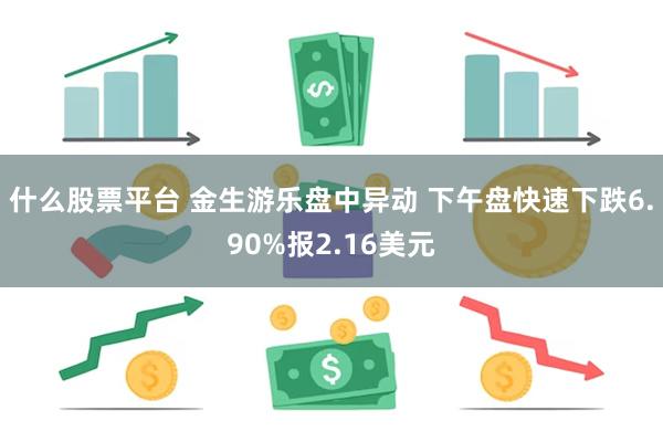 什么股票平台 金生游乐盘中异动 下午盘快速下跌6.90%报2.16美元