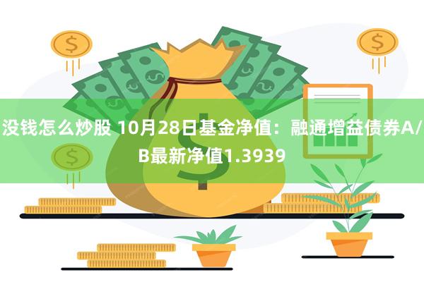 没钱怎么炒股 10月28日基金净值：融通增益债券A/B最新净值1.3939