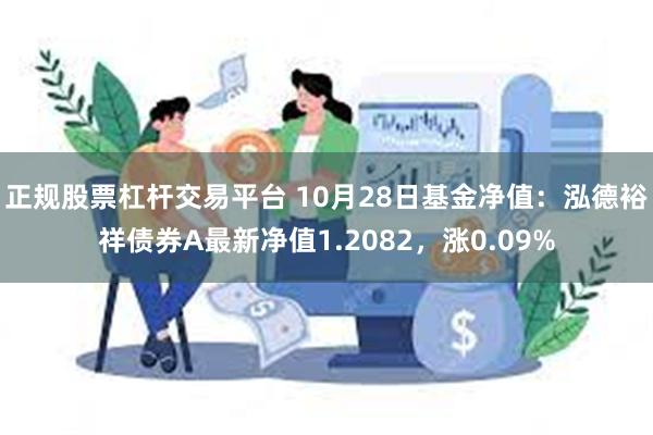 正规股票杠杆交易平台 10月28日基金净值：泓德裕祥债券A最新净值1.2082，涨0.09%