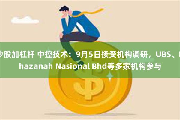 炒股加杠杆 中控技术：9月5日接受机构调研，UBS、Khazanah Nasional Bhd等多家机构参与