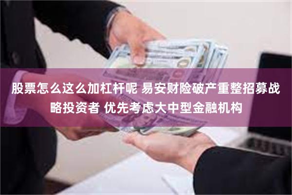 股票怎么这么加杠杆呢 易安财险破产重整招募战略投资者 优先考虑大中型金融机构