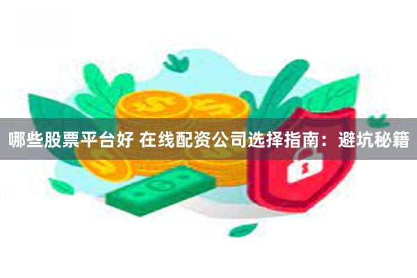 哪些股票平台好 在线配资公司选择指南：避坑秘籍