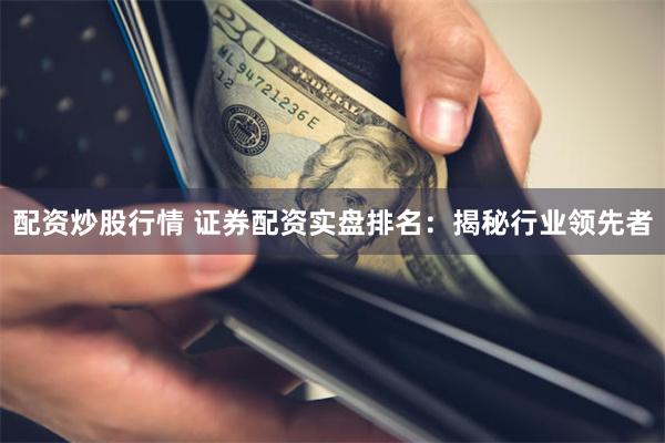 配资炒股行情 证券配资实盘排名：揭秘行业领先者