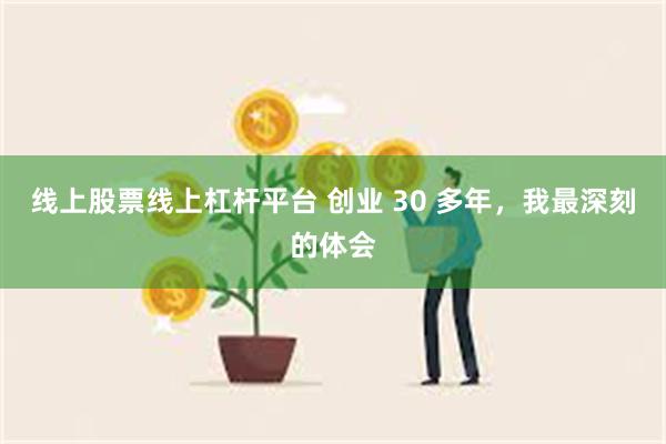 线上股票线上杠杆平台 创业 30 多年，我最深刻的体会