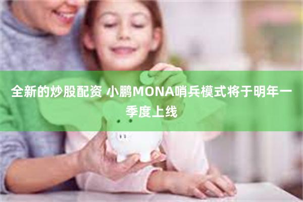 全新的炒股配资 小鹏MONA哨兵模式将于明年一季度上线