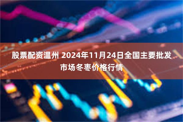 股票配资温州 2024年11月24日全国主要批发市场冬枣价格行情