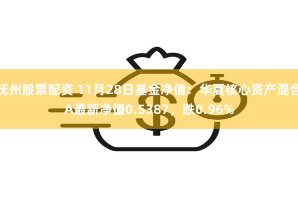 抚州股票配资 11月28日基金净值：华夏核心资产混合A最新净值0.5387，跌0.96%