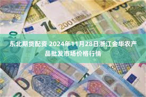 东北期货配资 2024年11月28日浙江金华农产品批发市场价格行情