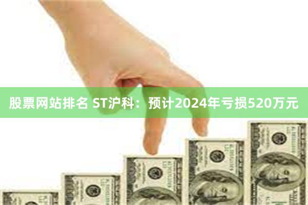 股票网站排名 ST沪科：预计2024年亏损520万元