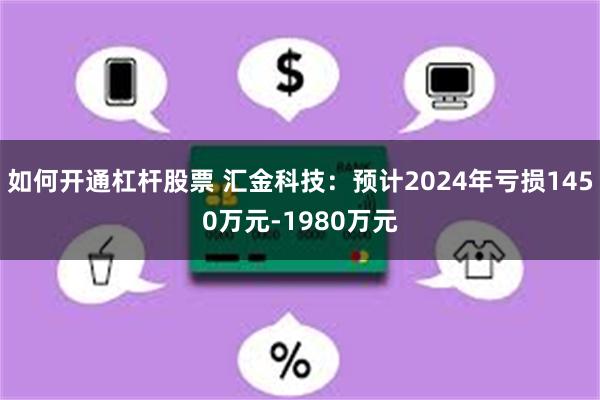 如何开通杠杆股票 汇金科技：预计2024年亏损1450万元-1980万元