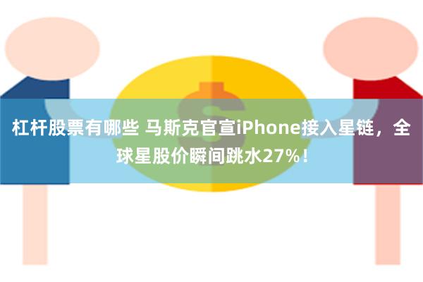 杠杆股票有哪些 马斯克官宣iPhone接入星链，全球星股价瞬间跳水27%！