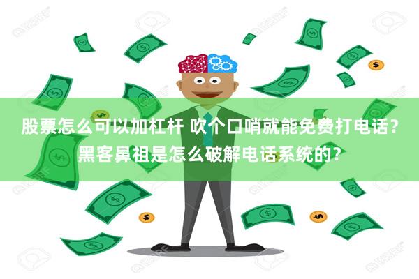 股票怎么可以加杠杆 吹个口哨就能免费打电话？黑客鼻祖是怎么破解电话系统的？