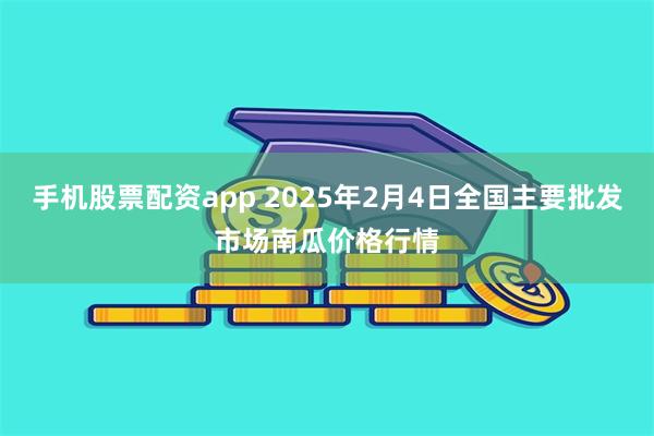 手机股票配资app 2025年2月4日全国主要批发市场南瓜价格行情