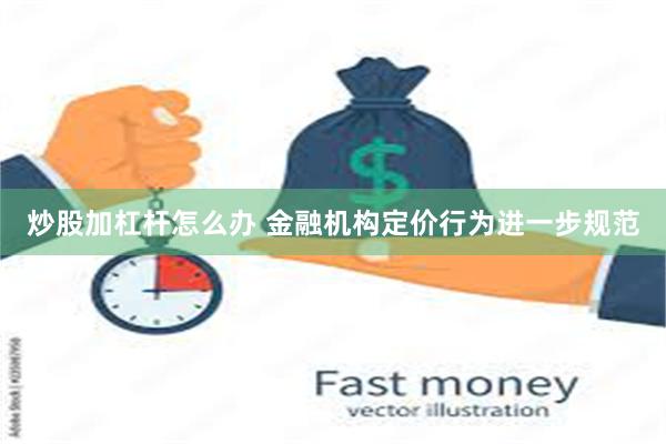 炒股加杠杆怎么办 金融机构定价行为进一步规范