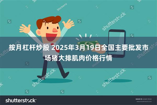 按月杠杆炒股 2025年3月19日全国主要批发市场猪大排肌肉价格行情