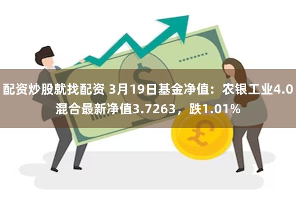 配资炒股就找配资 3月19日基金净值：农银工业4.0混合最新净值3.7263，跌1.01%